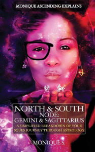 Title: Monique Ascending Explains North & South Node: Gemini & Sagittarius: A Simplified Breakdown of Your Soul's Journey Through Astrology, Author: Monique S
