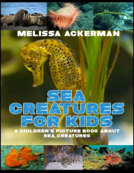 Title: Sea Creatures for Kids: A Children's Picture Book about Sea Creatures: A Great Simple Picture Book for Kids to Learn about Different Sea Creatures, Author: Melissa Ackerman