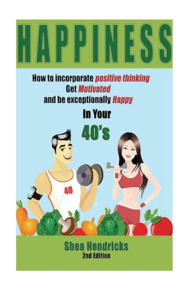Happiness: How to Incorporate Positive Thinking, Get Motivated, and Learn to be Exceptionally Happy in Your 40s