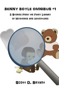Title: Benny Boyle Omnibus #1: Three Stories from the Fairy Library of Mysteries and Adventures, Author: Scott D. Bryant