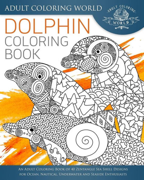 Dolphin Coloring Book: An Adult Coloring Book of 40 Zentangle Sea Shell Designs for Ocean, Nautical, Underwater and Seaside Enthusiasts