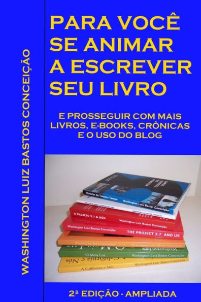 Para voce se animar a escrever seu livro: E prosseguir com mais livros, e-books, cronicas e o uso de blog. 2a. Edicao - Ampliada