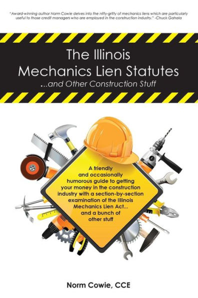 The Illinois Mechanics Lien Statutes ... and other Construction Stuff: A friendly and occasionally humorous guide to getting your money in the construction industry with a section-by-section examination of the Illinois Mechanics Lien Act ... and a bunch o