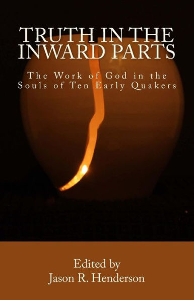 Truth In The Inward Parts: The Work of God in the Souls of Ten Early Quakers