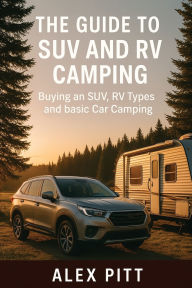 Title: The guide to SUV and RV camping: Buying an SUV, RV Types and basic car camping, Author: Alex Pitt