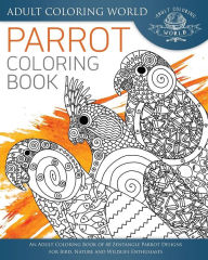 Title: Parrot Coloring Book: An Adult Coloring Book of 40 Zentangle Parrot Designs for Bird, Nature and Wildlife Enthusiasts, Author: Adult Coloring World