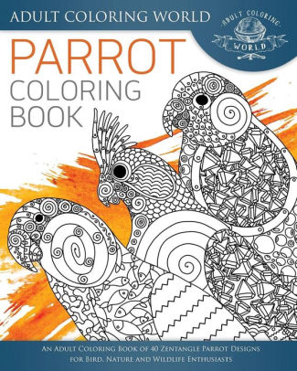 Parrot Coloring Book An Adult Coloring Book Of 40 Zentangle Parrot Designs For Bird Nature And Wildlife Enthusiastspaperback - 