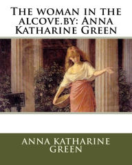 Title: The woman in the alcove.by: Anna Katharine Green, Author: Anna Katharine Green