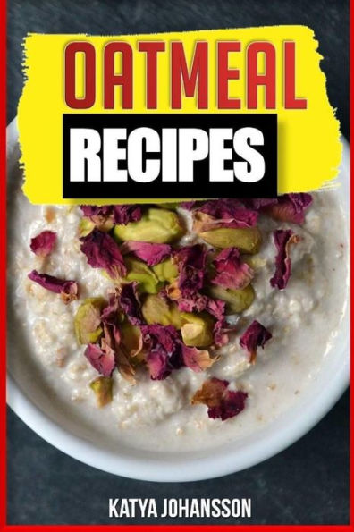 Oatmeal Recipes: Oatmeal Cookbook: 65 Most Amazing Oats Recipes & Oatmeal Diet Plan!