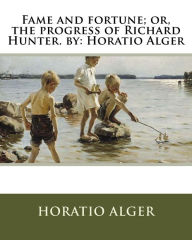 Title: Fame and fortune; or, the progress of Richard Hunter. by: Horatio Alger, Author: Horatio Alger