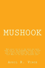 Title: Mushook: What would you do if the world was being taken over by the government through a secret mind control experiment? And, what if you held a key to the secret that might end it all? What if you are the anointed one?, Author: April R Vince