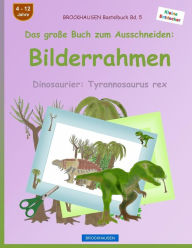 Title: BROCKHAUSEN Bastelbuch Bd. 5 - Das groï¿½e Buch zum Ausschneiden: Bilderrahmen: Dinosaurier: Tyrannosaurus rex, Author: Dortje Golldack