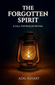 Title: The Forgotten Spirit: A Call For Muslim Revival, Author: Adil Ashary