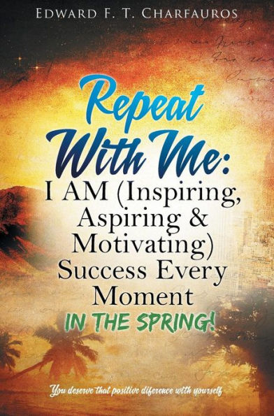 Repeat With Me: I AM (Inspiring, Aspiring & Motivating) Success Every Moment: The Spring!