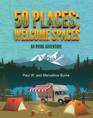 Title: 50 Places; Welcome Spaces: An RVing Adventure, Author: Paul W. and Marcelline Burke