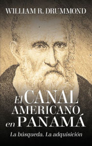 Title: EL CANAL AMERICANO EN PANAMÁ: LA BÚSQUEDA, LA ADQUISICIÓN, Author: William Drummond