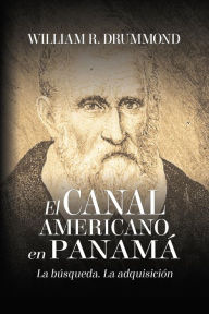 Title: EL CANAL AMERICANO EN PANAMÁ: LA BÚSQUEDA, LA ADQUISICIÓN, Author: William Drummond