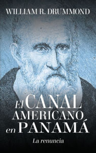 Title: EL CANAL AMERICANO EN PANAMÁ: LA RENUNCIA, Author: William Drummond