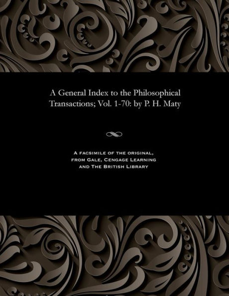 A General Index to the Philosophical Transactions; Vol. 1-70: By P. H. Maty