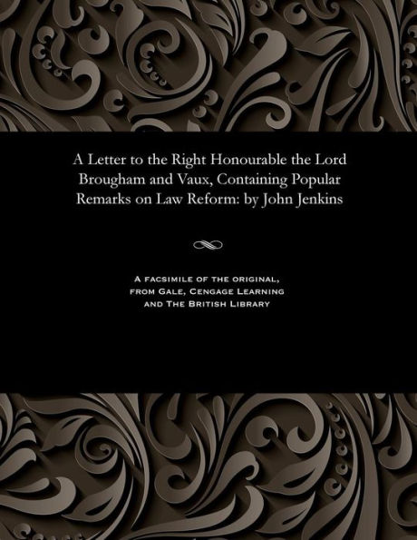 A Letter to the Right Honourable the Lord Brougham and Vaux, Containing Popular Remarks on Law Reform: by John Jenkins