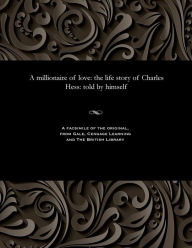 Title: A Millionaire of Love: The Life Story of Charles Hess: Told by Himself, Author: Charles Hess