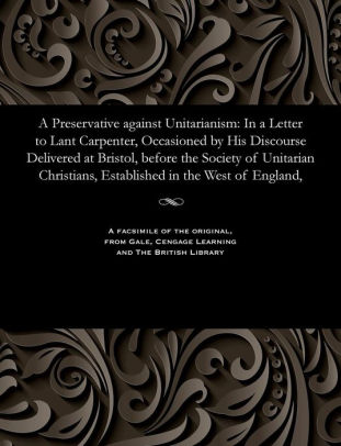 A Preservative Against Unitarianism In A Letter To Lant Carpenter Occasioned By His Discourse Delivered At Bristol Before The Society Of Unitarian - 