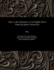 Title: Alice, or the Adventures of an English Girl in Persia: [by James Greenwood, Author: James Greenwood