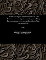 Title: The Arabian Nights' Entertainments: Or, the Thousand and One Nights: Accurately Describing the Manners, Customs, Laws and Religion of the Eastern Nations, Author: Various