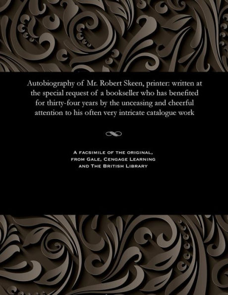 Autobiography of Mr. Robert Skeen, Printer: Written at the Special Request of a Bookseller Who Has Benefited for Thirty-Four Years by the Unceasing and Cheerful Attention to His Often Very Intricate Catalogue Work