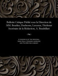 Title: Bulletin Critique Publié sous la Direction de MM. Beurlier, Duchesne, Lescour, Thédenat Secrétaire de la Rédaction, A. Baudrillart, Author: M E Beurlier