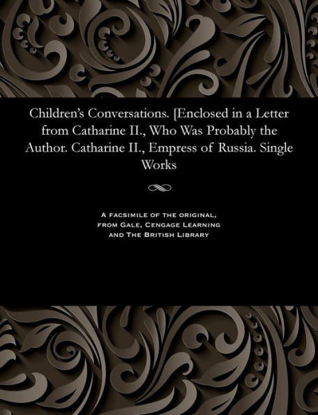 Children's Conversations. [enclosed in a Letter from Catharine II., Who Was Probably the Author. Catharine II., Empress of Russia. Single Works