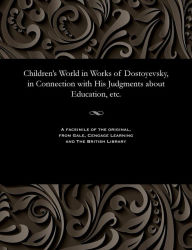 Title: Children's World in Works of Dostoyevsky, in Connection with His Judgments about Education, Etc., Author: Various