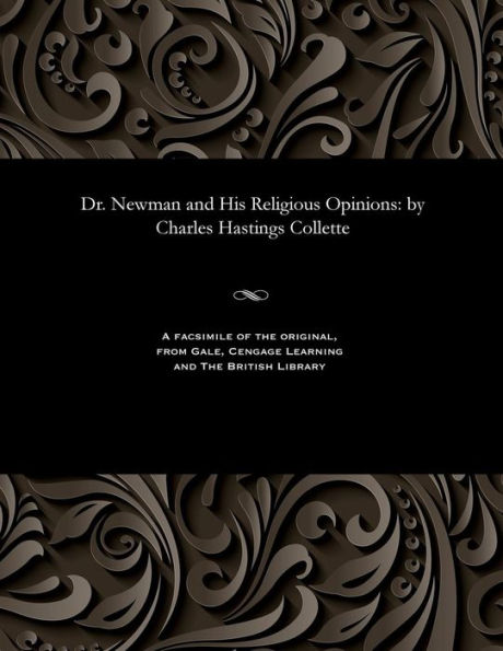 Dr. Newman and His Religious Opinions: by Charles Hastings Collette