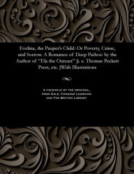 Title: Evelina, the Pauper's Child: Or Poverty, Crime, and Sorrow. a Romance of Deep Pathos: By the Author of Ela the Outcast [i. E. Thomas Peckett Prest, Etc. [with Illustrations, Author: Thomas Peckett Prest