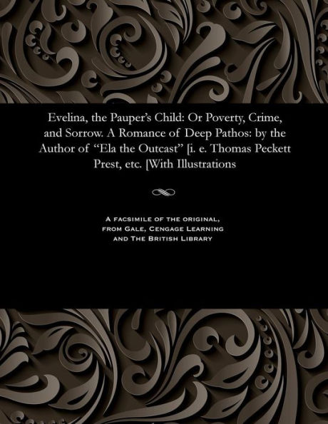 Evelina, the Pauper's Child: Or Poverty, Crime, and Sorrow. a Romance of Deep Pathos: By the Author of Ela the Outcast [i. E. Thomas Peckett Prest, Etc. [with Illustrations