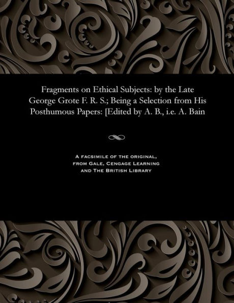 Fragments on Ethical Subjects: By the Late George Grote F. R. S.; Being a Selection from His Posthumous Papers: [edited by A. B., i.e. A. Bain