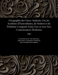 Title: Géographie des Grecs Analysée: Ou, les Systêmes d'Eratosthenes, de Strabon et de Ptolémée Comparés Entre Eux et avec Nos Connoissances Modernes, Author: M. Gossellin