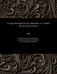 Title: George Barnwell, the City Apprentice: Or, London Life in the Last Century, Author: Various