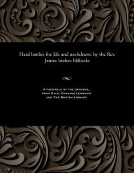 Title: Hard Battles for Life and Usefulness: By the Rev. James Inches Hillocks, Author: James I (James Inches) Hillocks