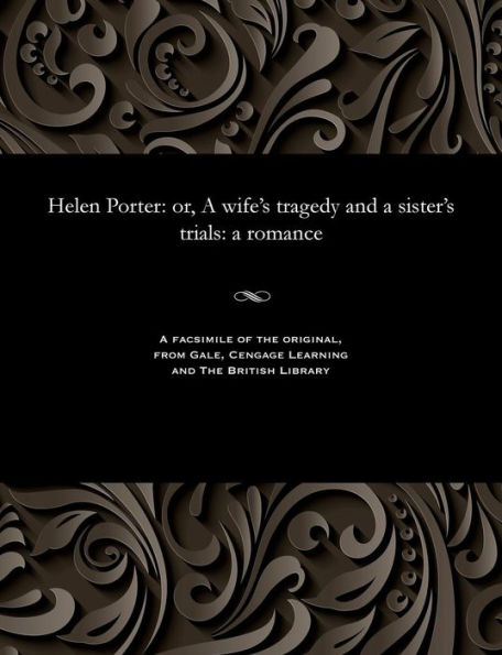 Helen Porter: Or, a Wife's Tragedy and a Sister's Trials: A Romance