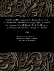 Title: Intellectual Development of Children, from First Expression of Consciousness to Age Eight. a Manual for Educators. Included in the Book Are Drawings (Charts) and a Collection of Songs for Children, Author: Elizaveta Nikolaevna Vodovozova