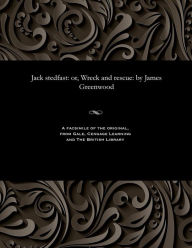 Title: Jack stedfast: or, Wreck and rescue: by James Greenwood, Author: James Greenwood