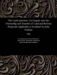 Title: The Land Question: An Enquiry into the Ownership and Transfer of Land and Reform Proposals Applicable to Scotland: by John Erskine, Author: John Notary Erskine