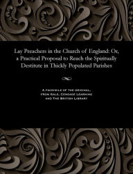 Title: Lay Preachers in the Church of England: Or, a Practical Proposal to Reach the Spiritually Destitute in Thickly Populated Parishes, Author: Various