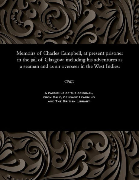 Memoirs of Charles Campbell, at present prisoner in the jail of Glasgow: including his adventures as a seaman and as an overseer in the West Indies: