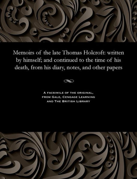 Memoirs of the Late Thomas Holcroft: Written by Himself; And Continued to the Time of His Death, from His Diary, Notes, and Other Papers