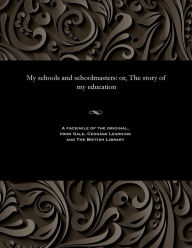 Title: My Schools and Schoolmasters: Or, the Story of My Education, Author: Hugh Miller