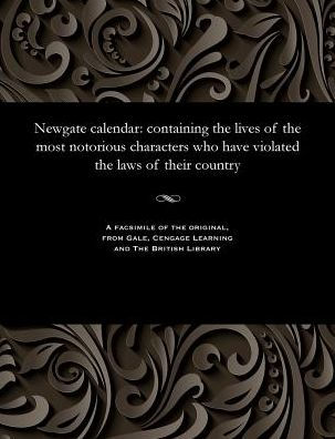 Newgate calendar: containing the lives of the most notorious characters who have violated the laws of their country