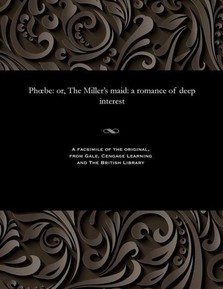 Phoebe: Or, the Miller's Maid: A Romance of Deep Interest