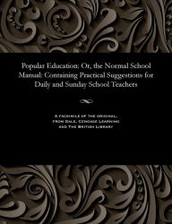 Title: Popular Education: Or, the Normal School Manual: Containing Practical Suggestions for Daily and Sunday School Teachers, Author: Henry Dunn